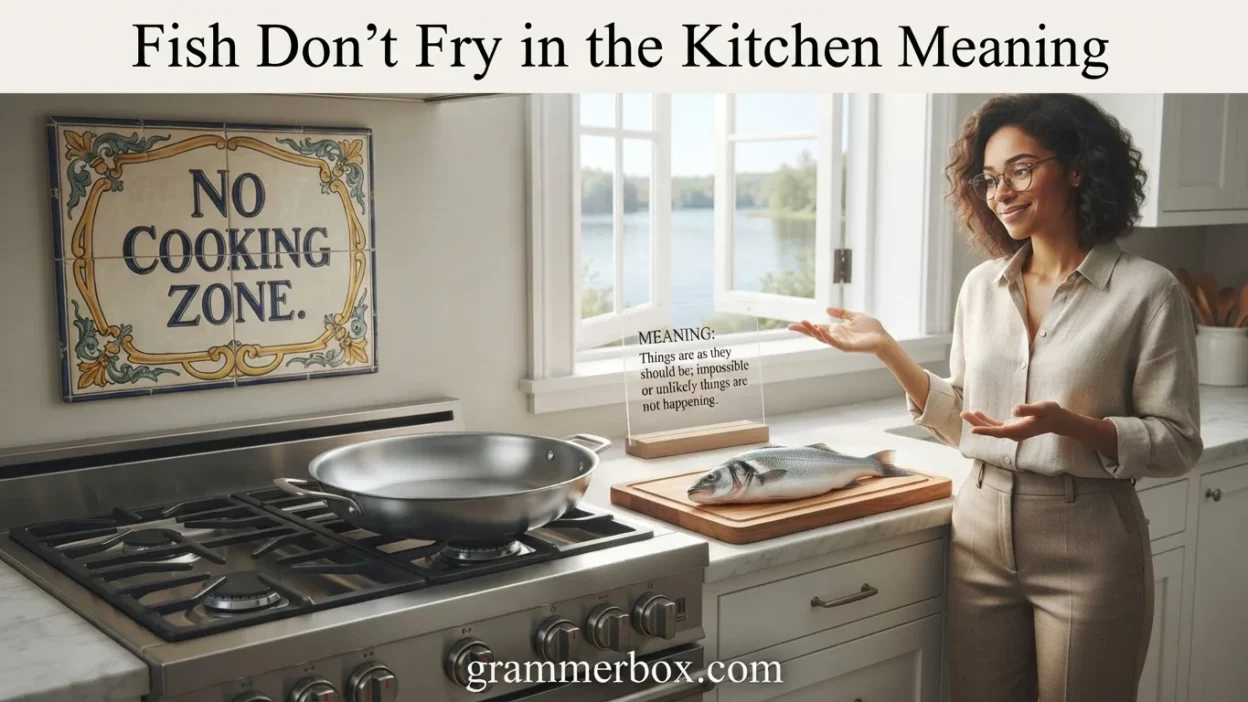 Fish Don’t Fry in the Kitchen Meaning